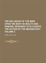 Illustrations of the Influence of the Mind Upon the Body in Health and Disease, Designed to Elucidate the Action of the Imagination Volume 2,115011102X,9781150111020