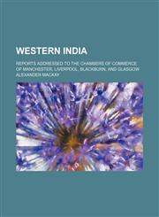 Western India; Reports Addressed to the Chambers of Commerce of Manchester, Liverpool, Blackburn, and Glasgow,1150198680,9781150198687