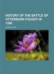History of the Battle of Otterburn Fought in 1388,1150668679,9781150668678