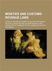 Moieties and customs-revenue laws; evidence before the Committee on Ways and Means relative to moieties and customs-revenue laws,1235044092,9781235044090