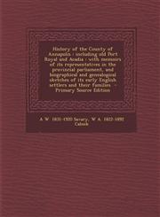History of the County of Annapolis including old Port Royal and Acadia : with memoirs of its representatives in the provincial parliament, and biographical and genealogical sketches of its early English settlers and their families  - Primary Source Edit,1295712695,9781295712694