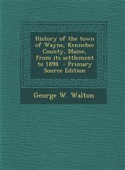 History of the Town of Wayne, Kennebec County, Maine, from Its Settlement to 1898 - Primary Source Edition,1289888086,9781289888084