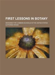 First lessons in botany; designed for common schools in the United States,1236589424,9781236589422