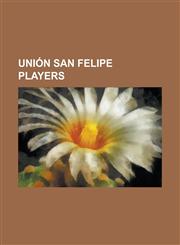 Union San Felipe Players Adolfo Lima, Alejandro Risso, Angel Vildozo, Anibal Domeneghini, Ariel Salinas, Boris Aravena, Carlos Alzamora, Carlos,1230823646,9781230823645
