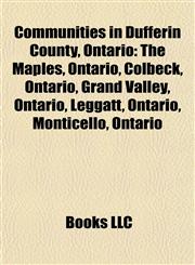 Communities in Dufferin County, Ontario The Maples, Ontario, Grand Valley, Ontario, Colbeck, Ontario, Leggatt, Ontario, Monticello, Ontario,1157235603,9781157235606