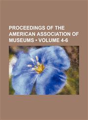 Proceedings of the American Association of Museums (Volume 4-6),1154056937,9781154056938