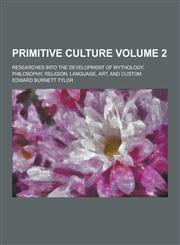 Primitive Culture; Researches Into the Development of Mythology, Philosophy, Religion, Language, Art, and Custom Volume 2,1230236953,9781230236957