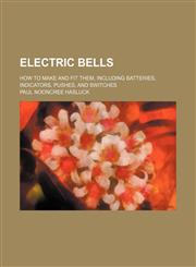 Electric bells; how to make and fit them, including batteries, indicators, pushes, and switches,1236633970,9781236633972