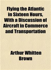 Flying the Atlantic in Sixteen Hours, With a Discussion of Aircraft in Commerce and Transportation,1152656945,9781152656949