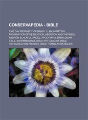 Conservapedia - Bible 2300 Day Prophecy of Daniel 8, Abomination, Abomination of Desolation, Abortion and the Bible, Andrew Schlafly, Angel, Apocrypha, Babylonian Exile, Baraminology, Bible Art Gallery, Bible Retranslation Project, Bible Translation Issu,1234672472,9781234672478