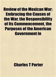 Review of the Mexican War; Embracing the Causes of the War, the Responsibility of Its Commencement, the Purposes of the American Government in,1154834352,9781154834352