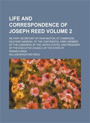 Life and correspondence of Joseph Reed Volume 2; military secretary of Washington, at Cambridge, adjutant-general of the Continental Army, member of the Congress of the United States, and president of the Executive Council of the State of Pennsylvania,115045685X,9781150456855