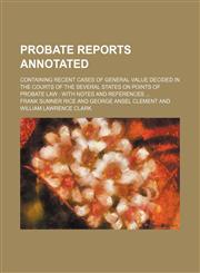 Probate Reports Annotated (Volume 5); Containing Recent Cases of General Value Decided in the Courts of the Several States on Points of Probate Law With Notes and References,1150228253,9781150228254