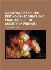 Observations on the distinguished views and practices of the society of Friends,1231200286,9781231200285