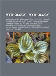 Mythology - Mythology Aboriginal gods, Asian mythology, Celtic mythology, Chinese mythology, Egyptian mythology, Germanic paganism, Greek mythology, Irish mythology, Japanese mythology, Mythical creatures, Mythological characters, Myths, Norse mythology,,1234839903,9781234839901