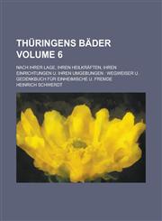 Thüringens Bäder; nach ihrer Lage, ihren Heilkräften, ihren Einrichtungen u. ihren Umgebungen Wegweiser u. Gedenkbuch für Einheimische u. Fremde Volume 6,1230028404,9781230028408