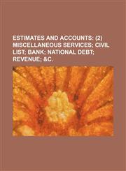 ESTIMATES AND ACCOUNTS;  (2) MISCELLANEOUS SERVICES CIVIL LIST BANK NATIONAL DEBT REVENUE &C.,1130953637,9781130953633