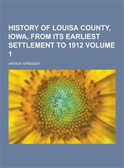 History of Louisa County, Iowa, from Its Earliest Settlement to 1912 Volume 1,1230314016,9781230314013