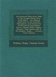Astronomical Observation Made In The Voyages Which Were Undertaken ... For Making Discoveries In The Southern Hemisphere, And Successively Performed By Commodore Byron, Captain Wallis, Captain Carteret, And Captain Cook In The Dolphin, Tamer,... - Primar,1294084879,9781294084877