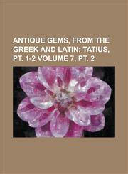 Antique Gems, from the Greek and Latin Volume 7, pt. 2,1234371766,9781234371760