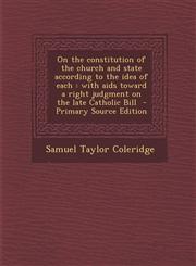 On the Constitution of the Church and State According to the Idea of Each With AIDS Toward a Right Judgment on the Late Catholic Bill - Primary Sourc,1287783120,9781287783121