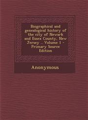 Biographical and Genealogical History of the City of Newark and Essex County, New Jersey .. Volume 1 - Primary Source Edition,129476697X,9781294766971