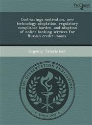 Cost-savings motivation, new technology adoptation, regulatory compliance burden, and adoption of online banking services for Russian credit unions.,1249062810,9781249062813