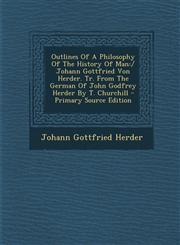 Outlines Of A Philosophy Of The History Of Man / Johann Gottfried Von Herder. Tr. From The German Of John Godfrey Herder By T. Churchill - Primary Source Edition,1295659328,9781295659326