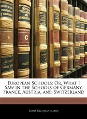 European Schools Or, What I Saw in the Schools of Germany, France, Austria, and Switzerland,1143750160,9781143750168