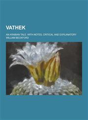 Vathek; An Arabian Tale. with Notes, Critical and Explanatory,1230304509,9781230304502