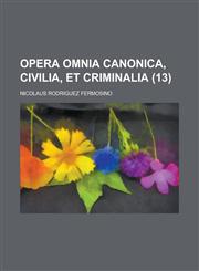 Opera Omnia Canonica, Civilia, Et Criminalia Volume 13,1234408546,9781234408541