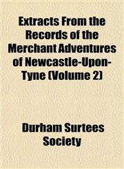 Extracts From the Records of the Merchant Adventures of Newcastle-Upon-Tyne (Volume 2),1152458558,9781152458550