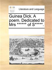 Guinea Dick. A poem. Dedicated to Mrs ****** of S*****.,1170296416,9781170296417