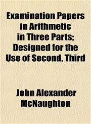 Examination Papers in Arithmetic in Three Parts; Designed for the Use of Second, Third,1152903667,9781152903661