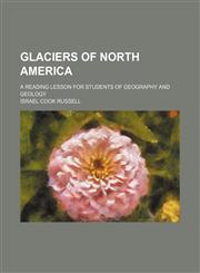 Glaciers of North America; A Reading Lesson for Students of Geography and Geology,1150347430,9781150347436
