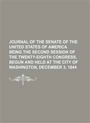 JOURNAL OF THE SENATE OF THE UNITED STATES OF AMERICA BEING THE SECOND SESSION OF THE TWENTY-EIGHTH CONGRESS, BEGUN AND HELD AT THE CITY OF WASHINGTON, DECEMBER 3, 1844,1151087653,9781151087652