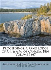 Proceedings Grand Lodge of A.F. & A.M. of Canada, 1867 Volume 1867,1246709589,9781246709582