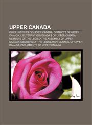 Upper Canada Chief Justices of Upper Canada, Districts of Upper Canada, Lieutenant-Governors of Upper Canada,115690630X,9781156906309