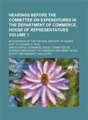 Hearings Before the Committee on Expenditures in the Department of Commerce, House of Representatives; Investigation of the Fur-Seal Industry of Alask,1234076659,9781234076658