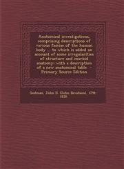 Anatomical investigations, comprising descriptions of various fasciae of the human body ... to which is added an account of some irregularities of structure and morbid anatomy; with a description of a new anatomical table  - Primary Source Edition,1295700344,9781295700349