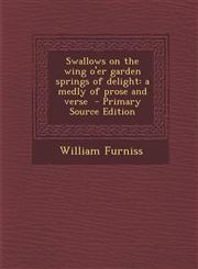 Swallows on the wing o'er garden springs of delight a medly of prose and verse  - Primary Source Edition,1293239658,9781293239650