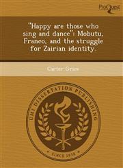 "Happy are those who sing and dance" Mobutu, Franco, and the struggle for Zairian identity.,1249850924,9781249850922
