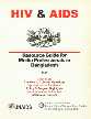 HIV and AIDS : Resource Guide for Media Professionals in Bangladesh, 1997 Basic Facts Answers to Common Questions, Updates on the Pandemic, Policy and Program Highlights, Communication Guidelines, Information Sources