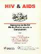 HIV and AIDS : Resource Guide for Media Professionals in Bangladesh, 1997 Basic Facts Answers to Common Questions, Updates on the Pandemic, Policy and Program Highlights, Communication Guidelines, Information Sources