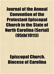Journal of the Annual Convention of the Protestant Episcopal Church in the State of North Carolina (Serial] (95th(1911)),1152978098,9781152978096