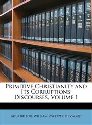 Primitive Christianity and Its Corruptions Discourses, Volume 1,1146367406,9781146367400