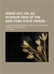 Inside Out, Or, an Interior View of the New-York State Prison; Together With Biographical Sketches of the Lives of Several of the Convicts,1150450568,9781150450563