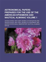Astronomical papers prepared for the use of the American ephemeris and nautical almanac Volume 1,1130529622,9781130529623