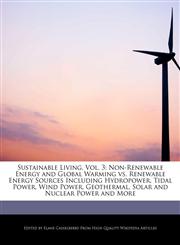 Sustainable Living, Vol. 3 Non-Renewable Energy and Global Warming vs. Renewable Energy Sources Including Hydropower, Tidal Power, Wind Power, Geothermal, Solar and Nuclear Power and More,1241719012,9781241719012