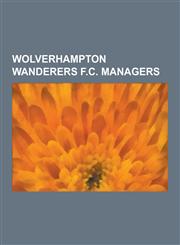 Wolverhampton Wanderers F.C. Managers Glenn Hoddle, Graham Taylor, Mick McCarthy, Dave Jones, Tommy Docherty, Brian Little, Mark McGhee, Frank Buckle,123053184X,9781230531847